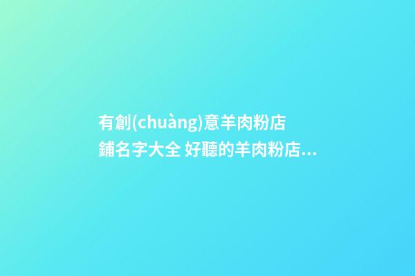 有創(chuàng)意羊肉粉店鋪名字大全 好聽的羊肉粉店名-第1張-店鋪起名-玄機(jī)派